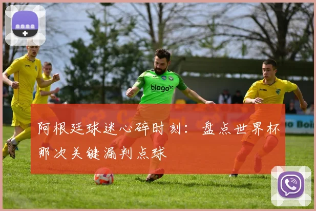 阿根廷球迷心碎时刻：盘点世界杯那次关键漏判点球