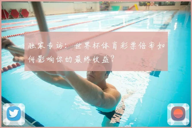 独家专访：世界杯体育彩票倍率如何影响你的最终收益？