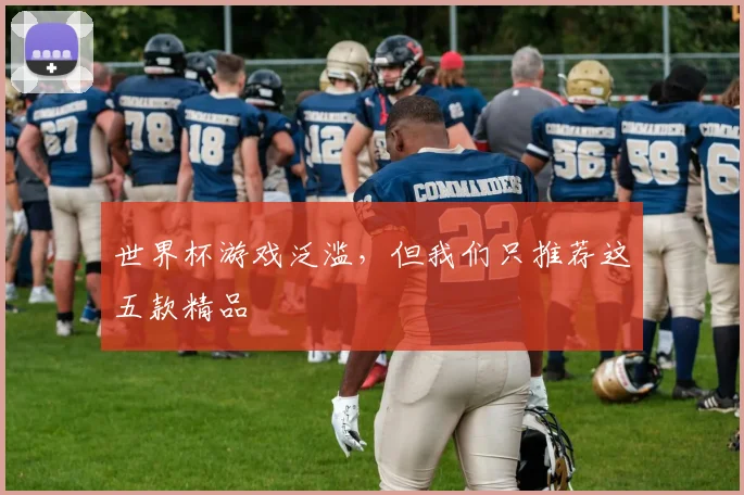 世界杯游戏泛滥，但我们只推荐这五款精品