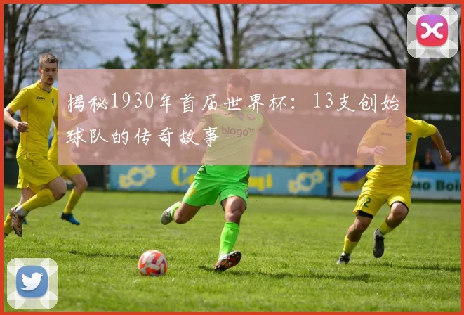 揭秘1930年首届世界杯：13支创始球队的传奇故事