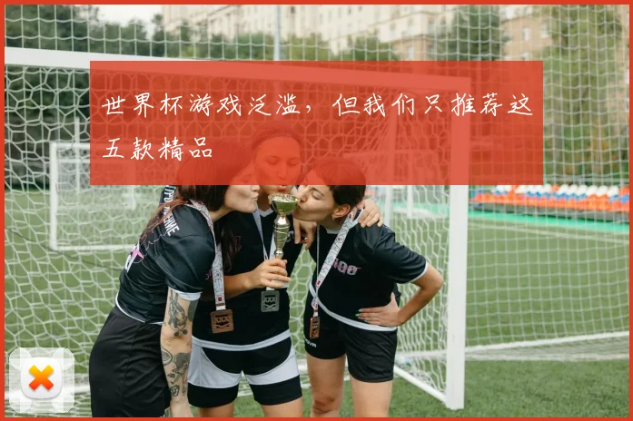 世界杯游戏泛滥,但我们只推荐这五款精品