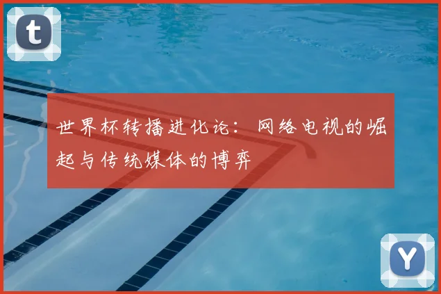 世界杯转播进化论：网络电视的崛起与传统媒体的博弈