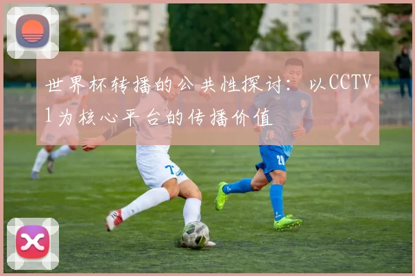 世界杯转播的公共性探讨：以CCTV1为核心平台的传播价值