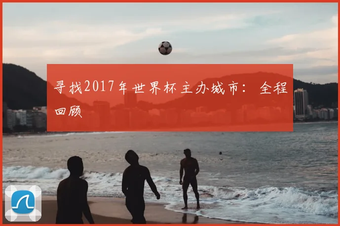 寻找2017年世界杯主办城市:全程回顾