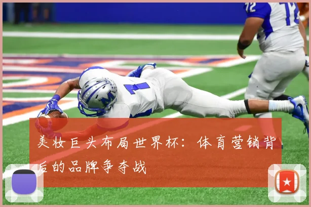 美妆巨头布局世界杯：体育营销背后的品牌争夺战