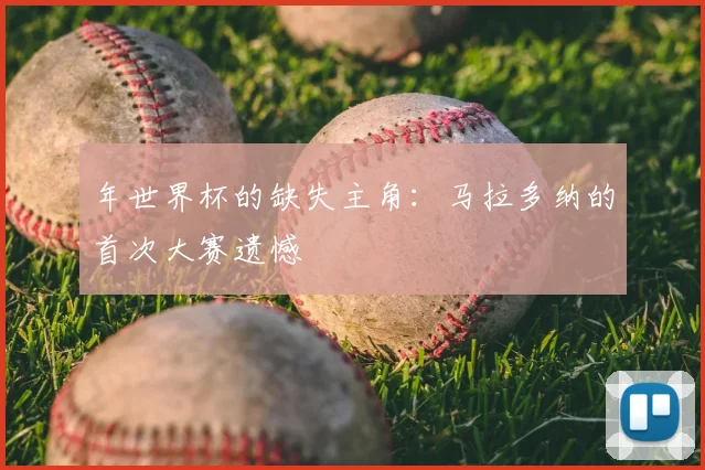 年世界杯的缺失主角：马拉多纳的首次大赛遗憾