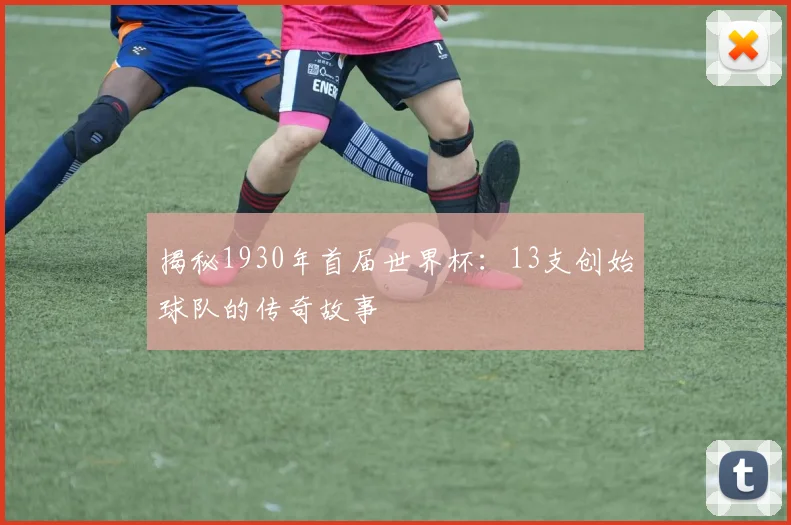 揭秘1930年首届世界杯：13支创始球队的传奇故事