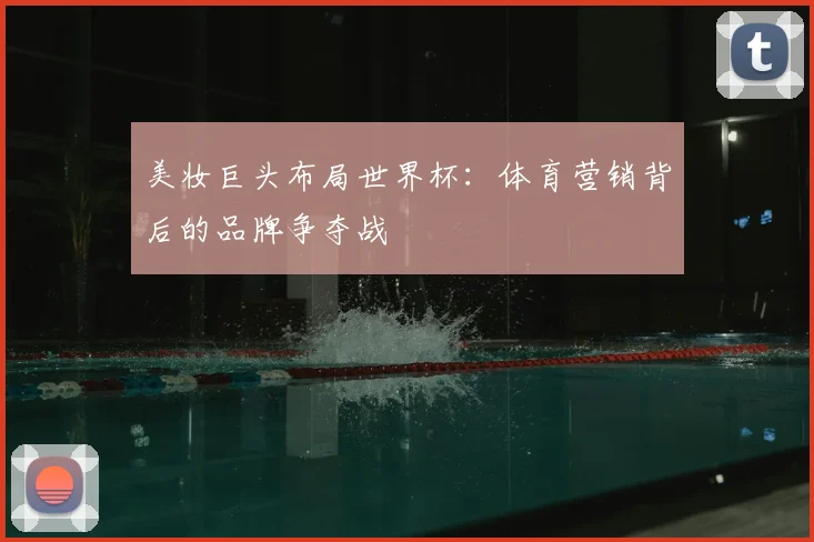 美妆巨头布局世界杯：体育营销背后的品牌争夺战
