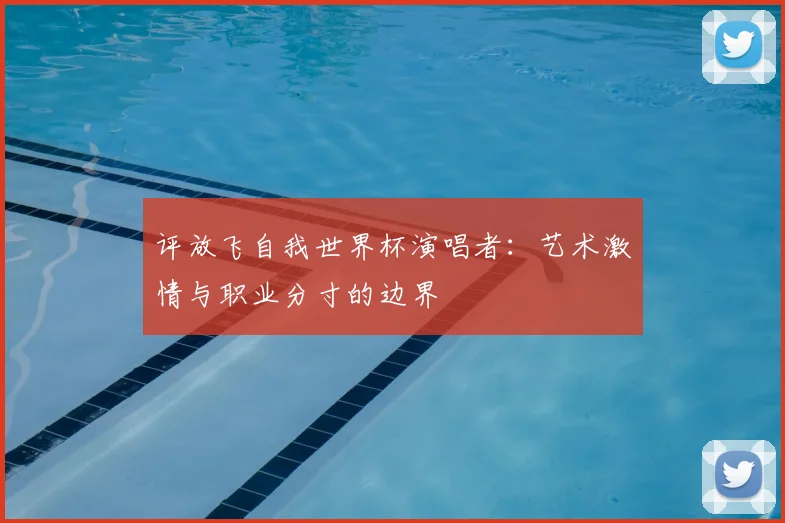 评放飞自我世界杯演唱者：艺术激情与职业分寸的边界