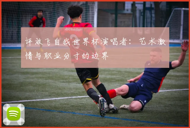评放飞自我世界杯演唱者：艺术激情与职业分寸的边界