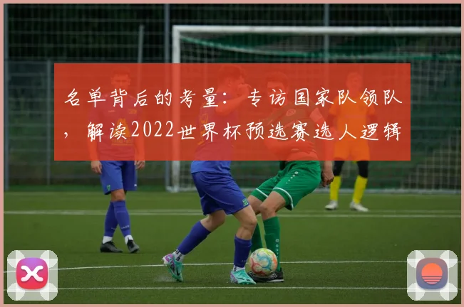 名单背后的考量：专访国家队领队，解读2022世界杯预选赛选人逻辑