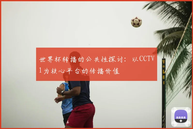 世界杯转播的公共性探讨：以CCTV1为核心平台的传播价值