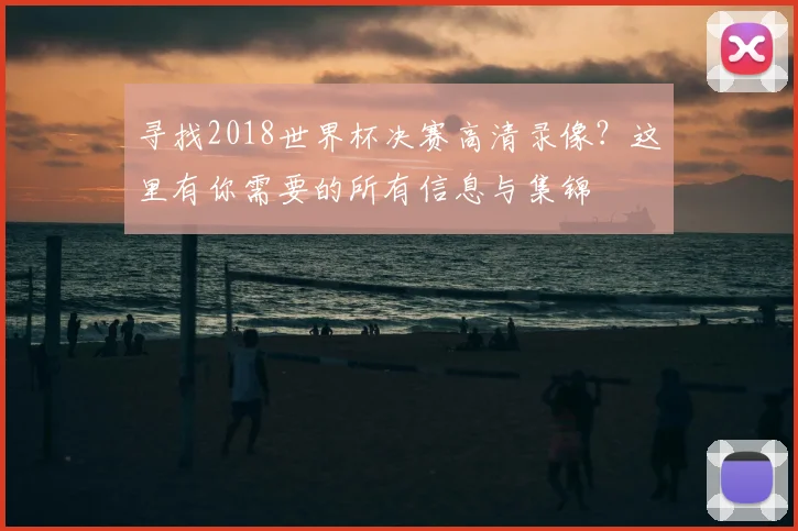 寻找2018世界杯决赛高清录像？这里有你需要的所有信息与集锦