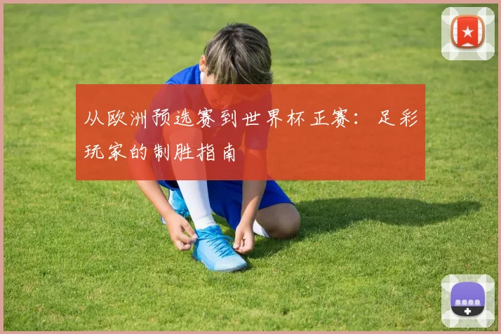 从欧洲预选赛到世界杯正赛：足彩玩家的制胜指南