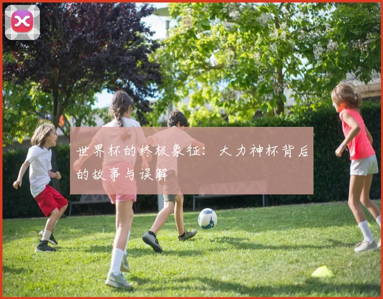 世界杯的终极象征：大力神杯背后的故事与误解