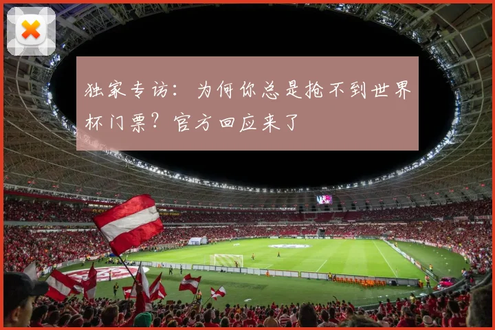 独家专访：为何你总是抢不到世界杯门票？官方回应来了