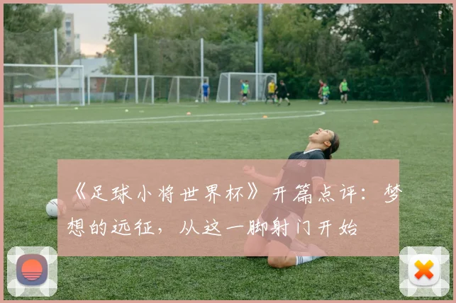 《足球小将世界杯》开篇点评：梦想的远征，从这一脚射门开始