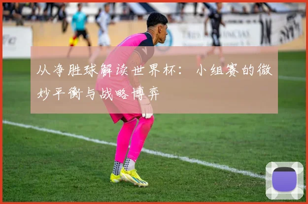 从净胜球解读世界杯：小组赛的微妙平衡与战略博弈