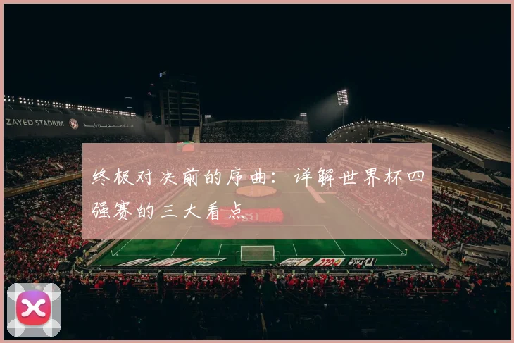 终极对决前的序曲：详解世界杯四强赛的三大看点