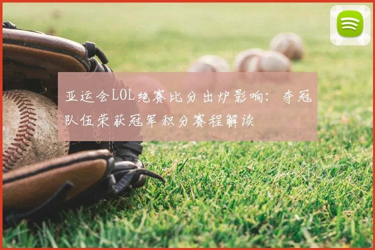 亚运会LOL绝赛比分出炉影响：夺冠队伍荣获冠军积分赛程解读