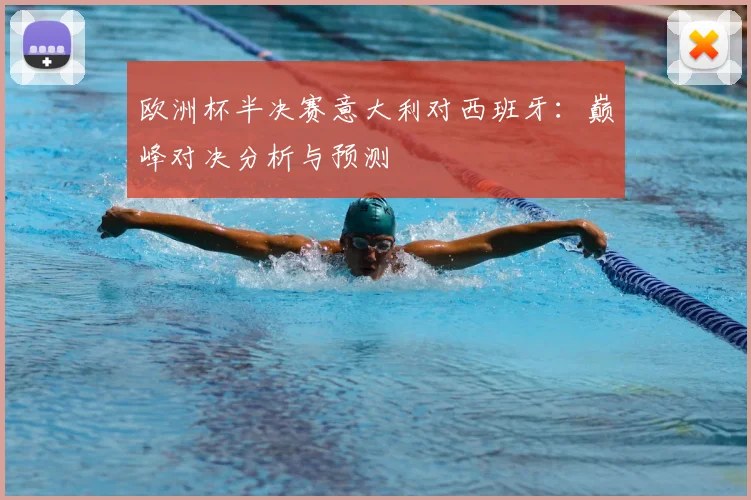 欧洲杯半决赛意大利对西班牙：巅峰对决分析与预测