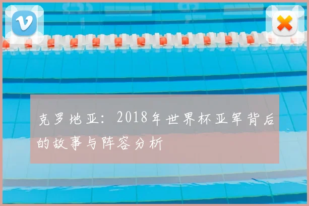 克罗地亚：2018年世界杯亚军背后的故事与阵容分析