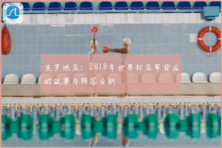 克罗地亚：2018年世界杯亚军背后的故事与阵容分析