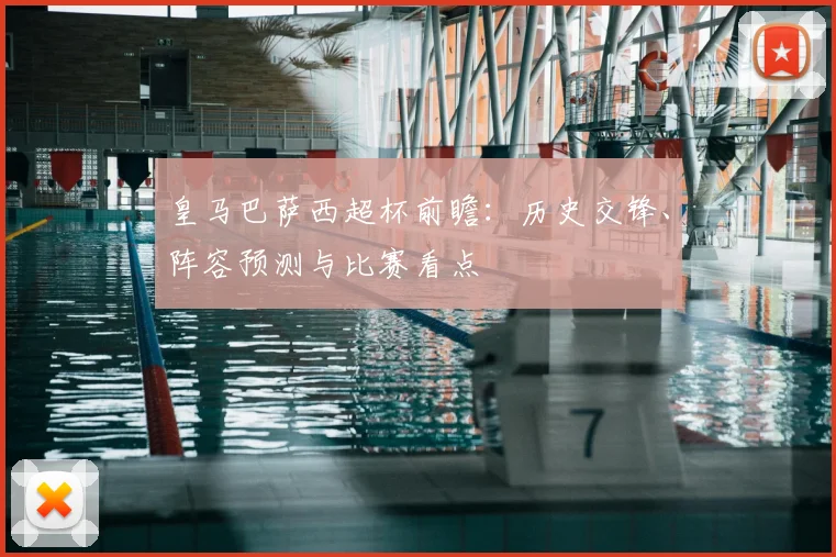 皇马巴萨西超杯前瞻：历史交锋、阵容预测与比赛看点