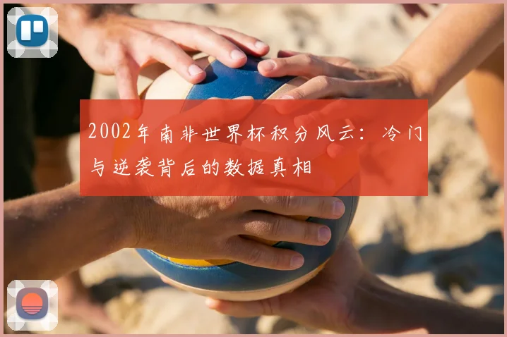 2002年南非世界杯积分风云：冷门与逆袭背后的数据真相