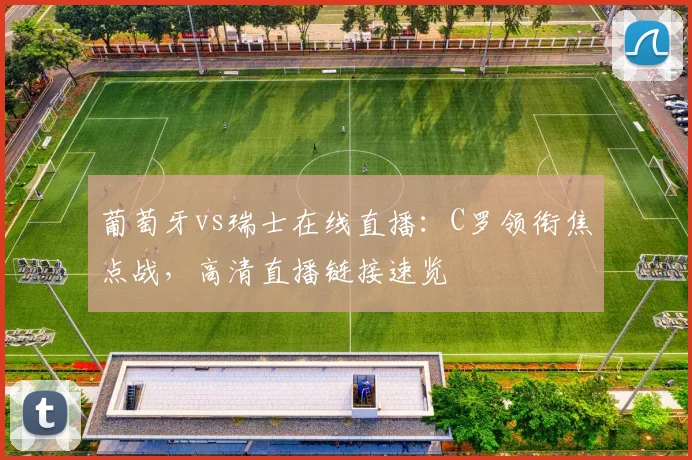葡萄牙vs瑞士在线直播:C罗领衔焦点战,高清直播链接速览