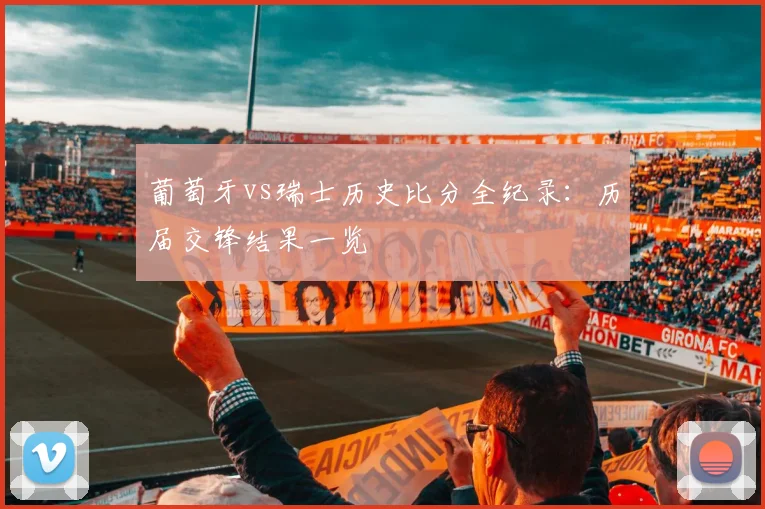 葡萄牙vs瑞士历史比分全纪录：历届交锋结果一览
