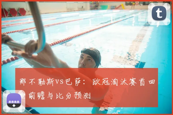 那不勒斯vs巴萨:欧冠淘汰赛首回合前瞻与比分预测