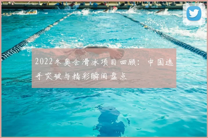 2022冬奥会滑冰项目回顾：中国选手突破与精彩瞬间盘点