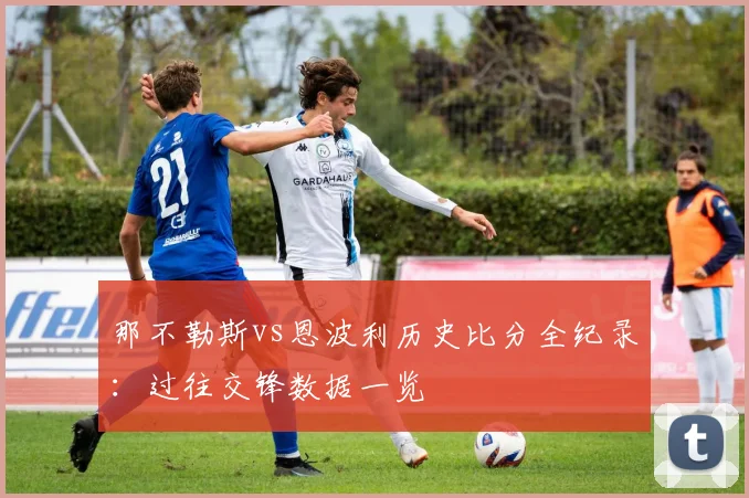 那不勒斯vs恩波利历史比分全纪录:过往交锋数据一览