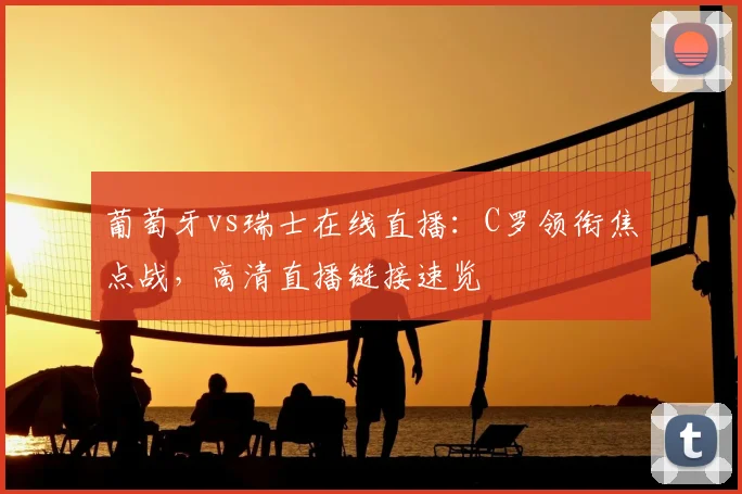 葡萄牙vs瑞士在线直播：C罗领衔焦点战，高清直播链接速览