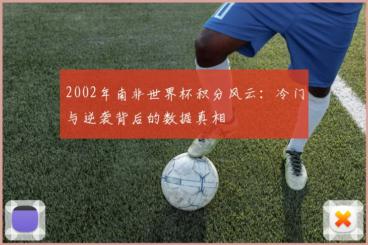 2002年南非世界杯积分风云：冷门与逆袭背后的数据真相