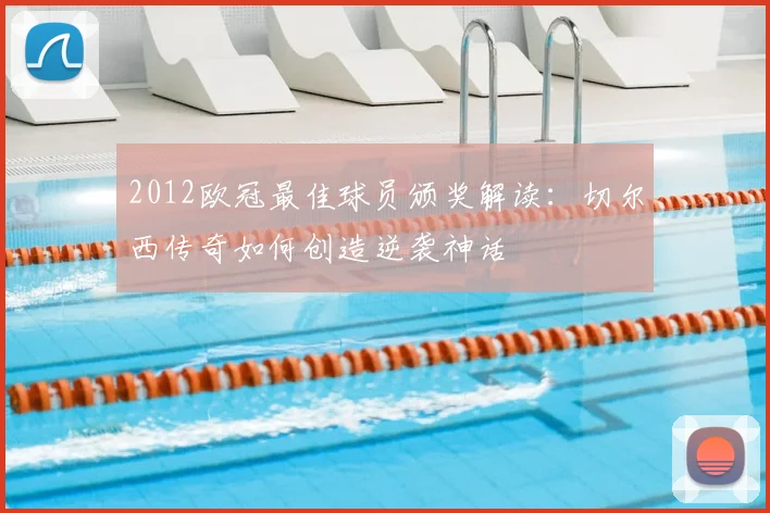 2012欧冠最佳球员颁奖解读：切尔西传奇如何创造逆袭神话