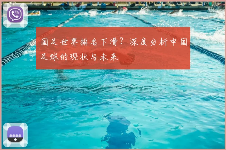 国足世界排名下滑?深度分析中国足球的现状与未来