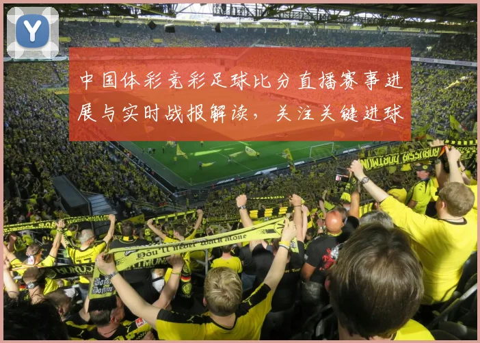 中国体彩竞彩足球比分直播赛事进展与实时战报解读，关注关键进球与赛况变化